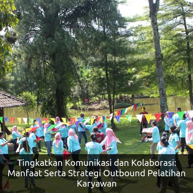 Tingkatkan Komunikasi dan Kolaborasi: Manfaat Serta Strategi Outbound Pelatihan Karyawan
